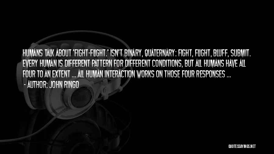 John Ringo Quotes: Humans Talk About 'fight-flight.' Isn't Binary, Quaternary: Fight, Flight, Bluff, Submit. Every Human Is Different Pattern For Different Conditions, But