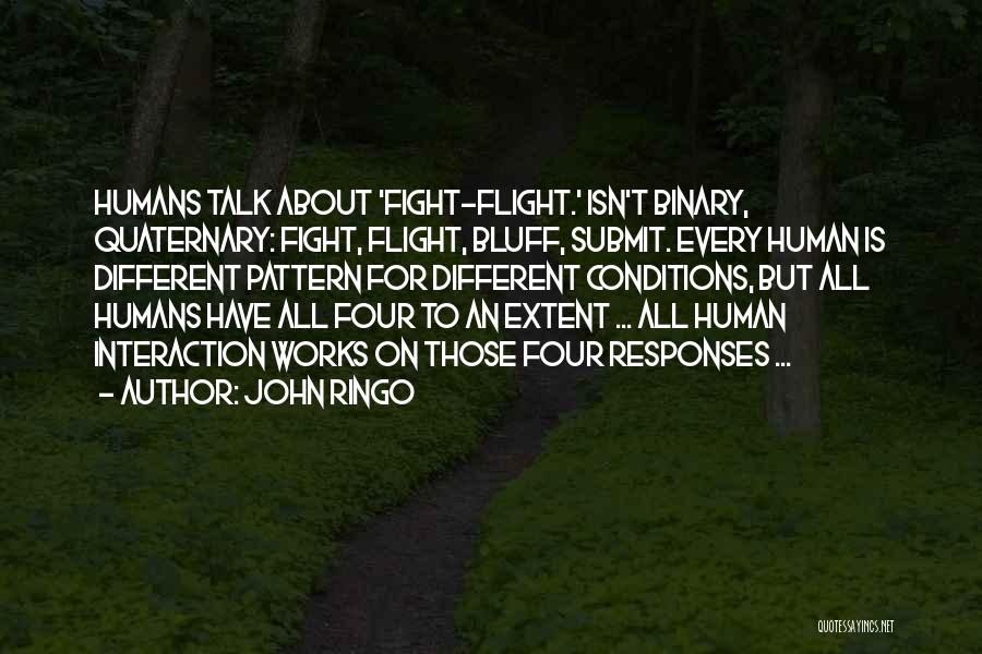 John Ringo Quotes: Humans Talk About 'fight-flight.' Isn't Binary, Quaternary: Fight, Flight, Bluff, Submit. Every Human Is Different Pattern For Different Conditions, But