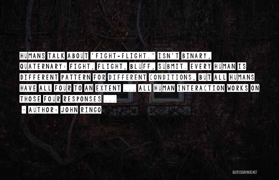 John Ringo Quotes: Humans Talk About 'fight-flight.' Isn't Binary, Quaternary: Fight, Flight, Bluff, Submit. Every Human Is Different Pattern For Different Conditions, But