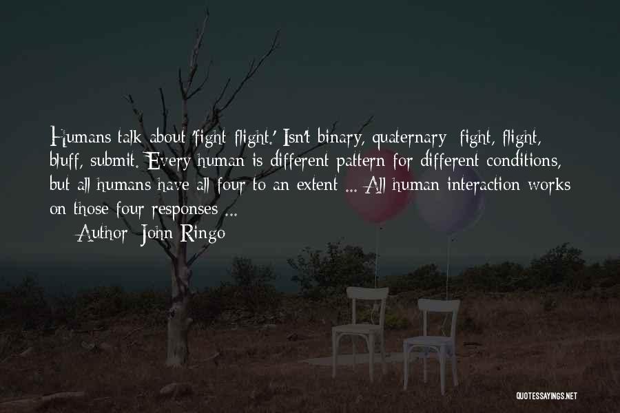 John Ringo Quotes: Humans Talk About 'fight-flight.' Isn't Binary, Quaternary: Fight, Flight, Bluff, Submit. Every Human Is Different Pattern For Different Conditions, But