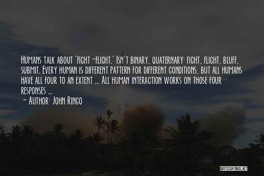 John Ringo Quotes: Humans Talk About 'fight-flight.' Isn't Binary, Quaternary: Fight, Flight, Bluff, Submit. Every Human Is Different Pattern For Different Conditions, But