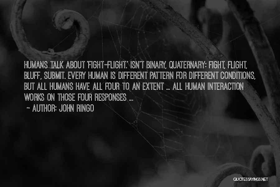 John Ringo Quotes: Humans Talk About 'fight-flight.' Isn't Binary, Quaternary: Fight, Flight, Bluff, Submit. Every Human Is Different Pattern For Different Conditions, But