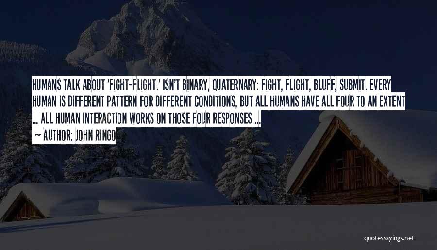 John Ringo Quotes: Humans Talk About 'fight-flight.' Isn't Binary, Quaternary: Fight, Flight, Bluff, Submit. Every Human Is Different Pattern For Different Conditions, But