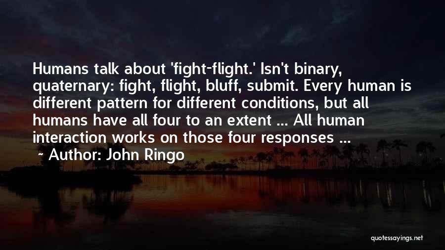 John Ringo Quotes: Humans Talk About 'fight-flight.' Isn't Binary, Quaternary: Fight, Flight, Bluff, Submit. Every Human Is Different Pattern For Different Conditions, But