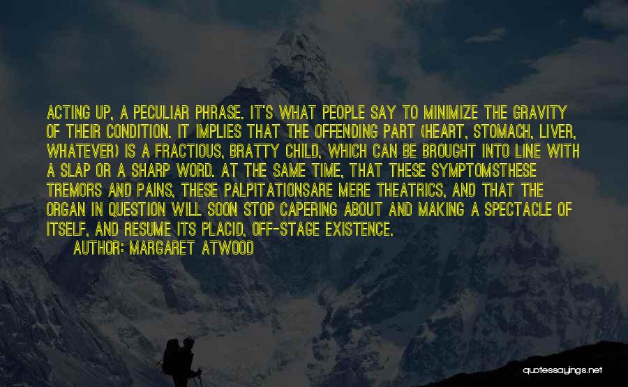 Margaret Atwood Quotes: Acting Up, A Peculiar Phrase. It's What People Say To Minimize The Gravity Of Their Condition. It Implies That The