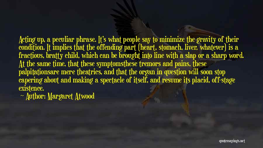 Margaret Atwood Quotes: Acting Up, A Peculiar Phrase. It's What People Say To Minimize The Gravity Of Their Condition. It Implies That The