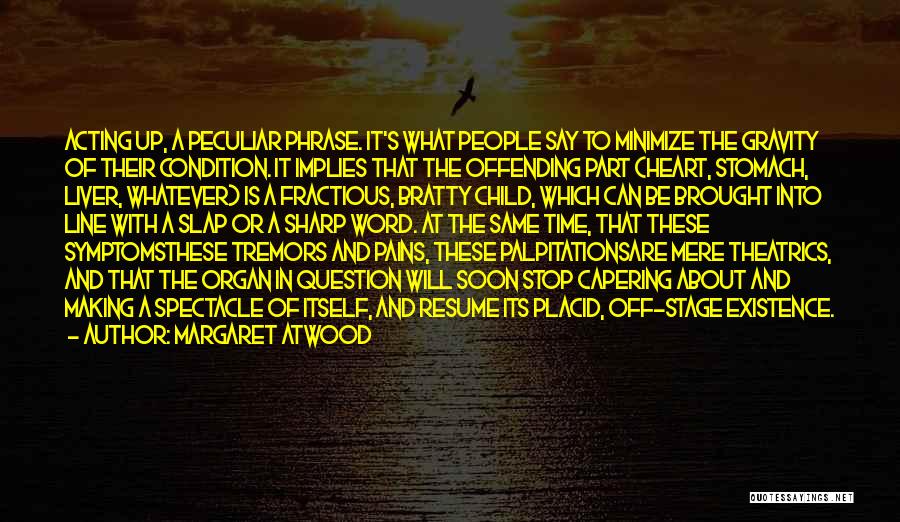 Margaret Atwood Quotes: Acting Up, A Peculiar Phrase. It's What People Say To Minimize The Gravity Of Their Condition. It Implies That The