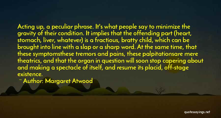 Margaret Atwood Quotes: Acting Up, A Peculiar Phrase. It's What People Say To Minimize The Gravity Of Their Condition. It Implies That The