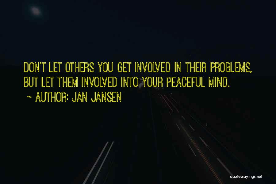 Jan Jansen Quotes: Don't Let Others You Get Involved In Their Problems, But Let Them Involved Into Your Peaceful Mind.