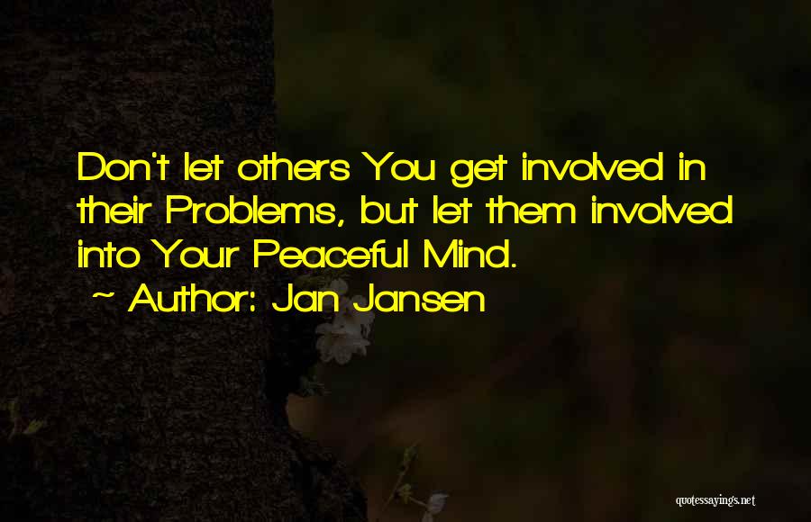 Jan Jansen Quotes: Don't Let Others You Get Involved In Their Problems, But Let Them Involved Into Your Peaceful Mind.