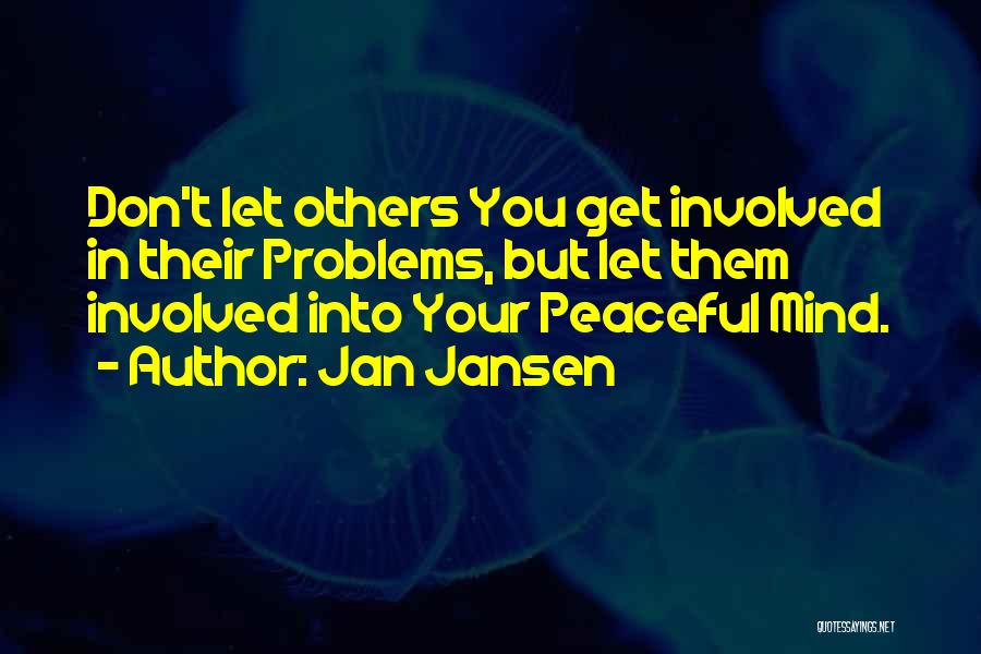 Jan Jansen Quotes: Don't Let Others You Get Involved In Their Problems, But Let Them Involved Into Your Peaceful Mind.