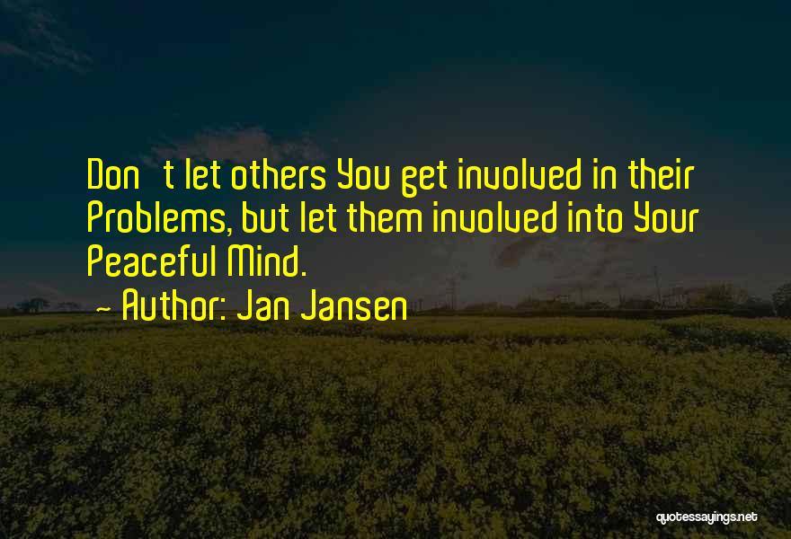 Jan Jansen Quotes: Don't Let Others You Get Involved In Their Problems, But Let Them Involved Into Your Peaceful Mind.