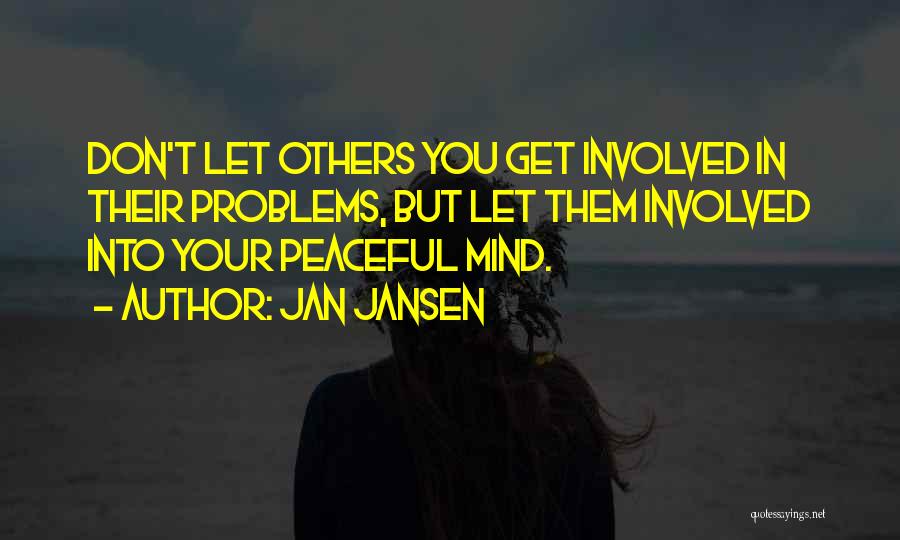 Jan Jansen Quotes: Don't Let Others You Get Involved In Their Problems, But Let Them Involved Into Your Peaceful Mind.