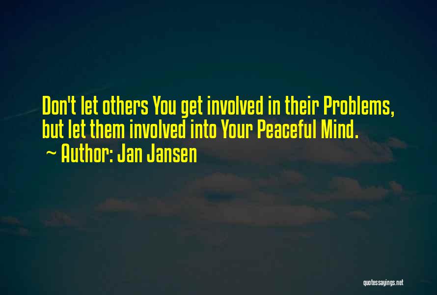 Jan Jansen Quotes: Don't Let Others You Get Involved In Their Problems, But Let Them Involved Into Your Peaceful Mind.