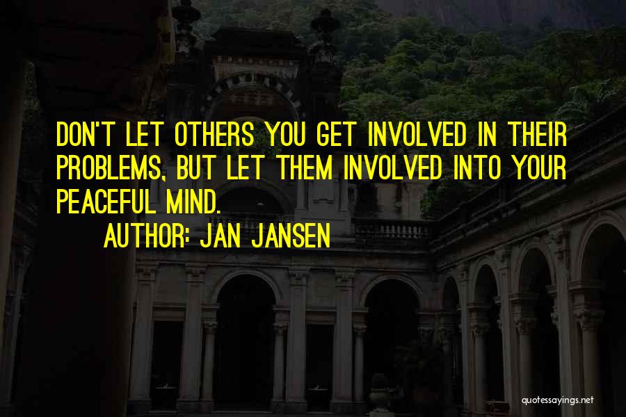 Jan Jansen Quotes: Don't Let Others You Get Involved In Their Problems, But Let Them Involved Into Your Peaceful Mind.