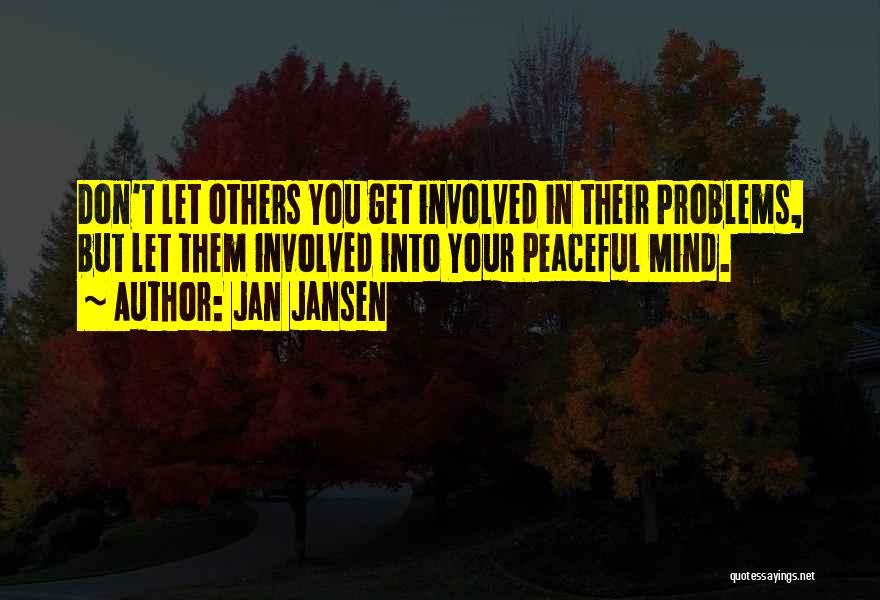 Jan Jansen Quotes: Don't Let Others You Get Involved In Their Problems, But Let Them Involved Into Your Peaceful Mind.