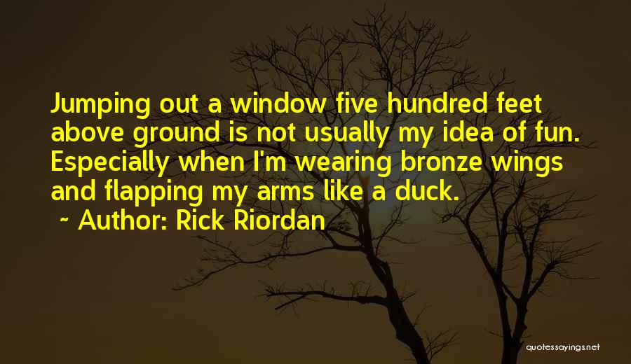 Rick Riordan Quotes: Jumping Out A Window Five Hundred Feet Above Ground Is Not Usually My Idea Of Fun. Especially When I'm Wearing