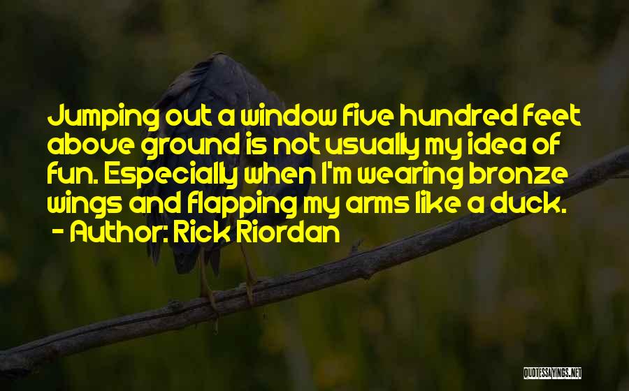 Rick Riordan Quotes: Jumping Out A Window Five Hundred Feet Above Ground Is Not Usually My Idea Of Fun. Especially When I'm Wearing
