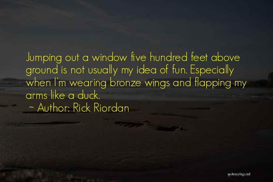 Rick Riordan Quotes: Jumping Out A Window Five Hundred Feet Above Ground Is Not Usually My Idea Of Fun. Especially When I'm Wearing
