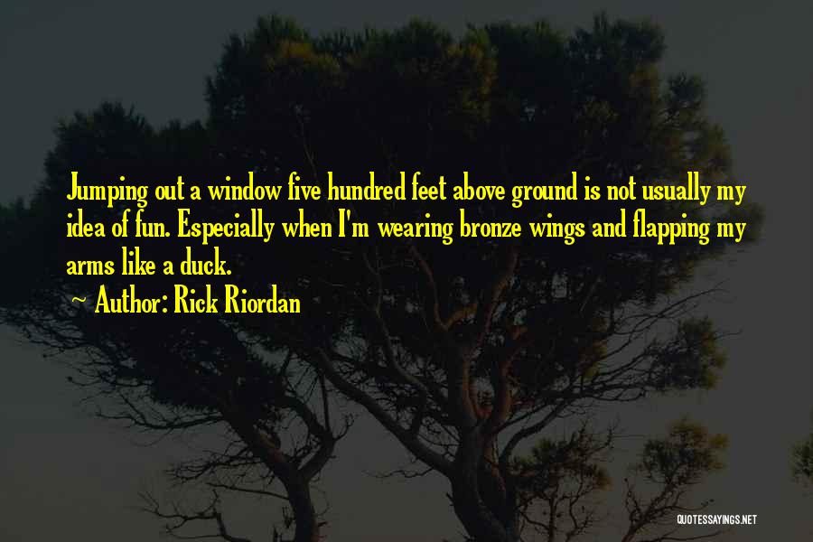 Rick Riordan Quotes: Jumping Out A Window Five Hundred Feet Above Ground Is Not Usually My Idea Of Fun. Especially When I'm Wearing