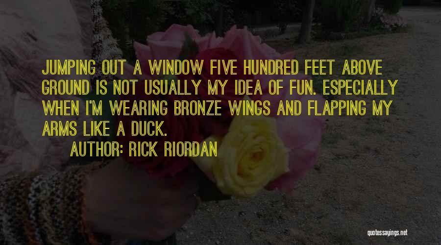 Rick Riordan Quotes: Jumping Out A Window Five Hundred Feet Above Ground Is Not Usually My Idea Of Fun. Especially When I'm Wearing