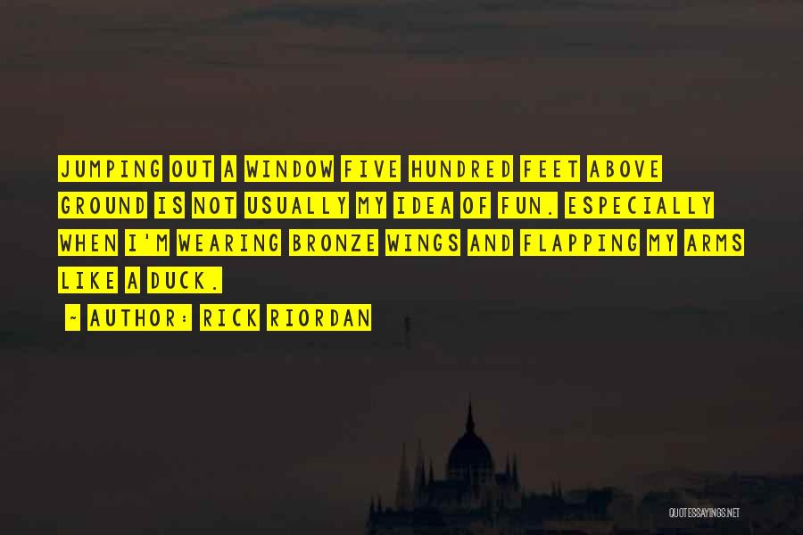 Rick Riordan Quotes: Jumping Out A Window Five Hundred Feet Above Ground Is Not Usually My Idea Of Fun. Especially When I'm Wearing