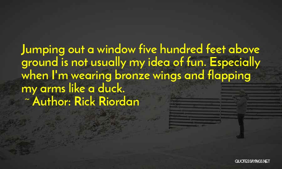 Rick Riordan Quotes: Jumping Out A Window Five Hundred Feet Above Ground Is Not Usually My Idea Of Fun. Especially When I'm Wearing