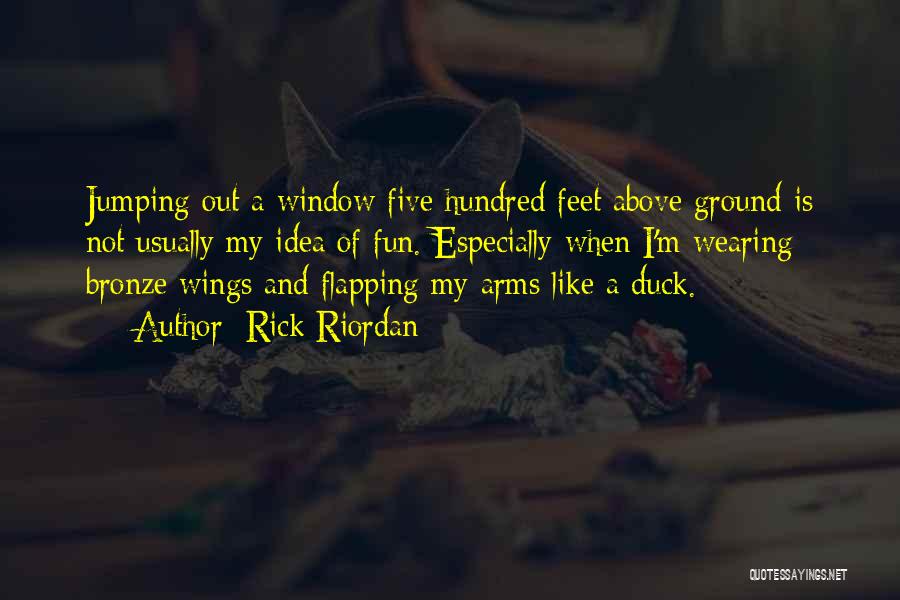 Rick Riordan Quotes: Jumping Out A Window Five Hundred Feet Above Ground Is Not Usually My Idea Of Fun. Especially When I'm Wearing