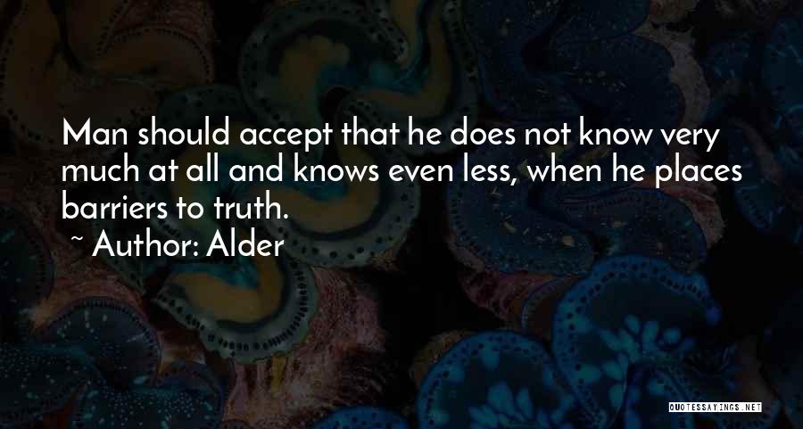 Alder Quotes: Man Should Accept That He Does Not Know Very Much At All And Knows Even Less, When He Places Barriers