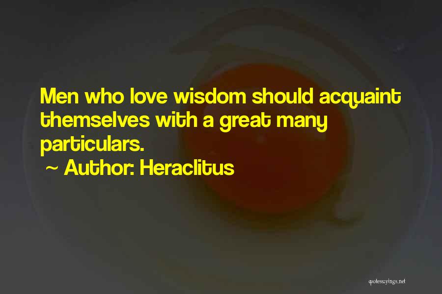 Heraclitus Quotes: Men Who Love Wisdom Should Acquaint Themselves With A Great Many Particulars.