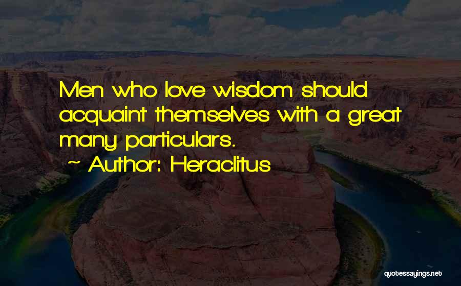 Heraclitus Quotes: Men Who Love Wisdom Should Acquaint Themselves With A Great Many Particulars.