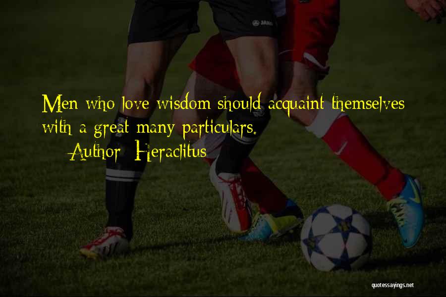 Heraclitus Quotes: Men Who Love Wisdom Should Acquaint Themselves With A Great Many Particulars.