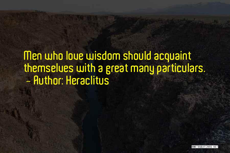 Heraclitus Quotes: Men Who Love Wisdom Should Acquaint Themselves With A Great Many Particulars.