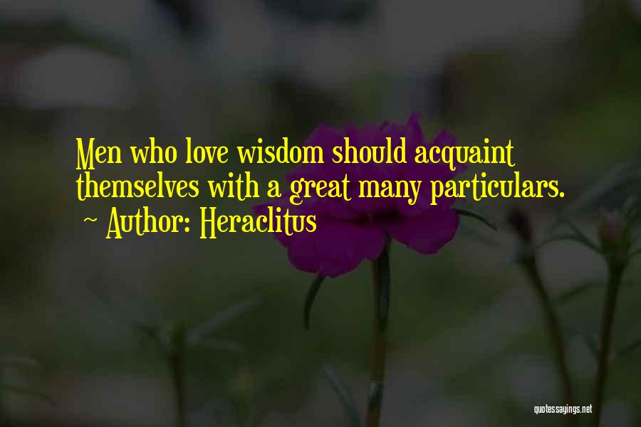 Heraclitus Quotes: Men Who Love Wisdom Should Acquaint Themselves With A Great Many Particulars.