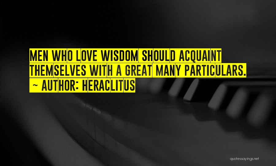 Heraclitus Quotes: Men Who Love Wisdom Should Acquaint Themselves With A Great Many Particulars.