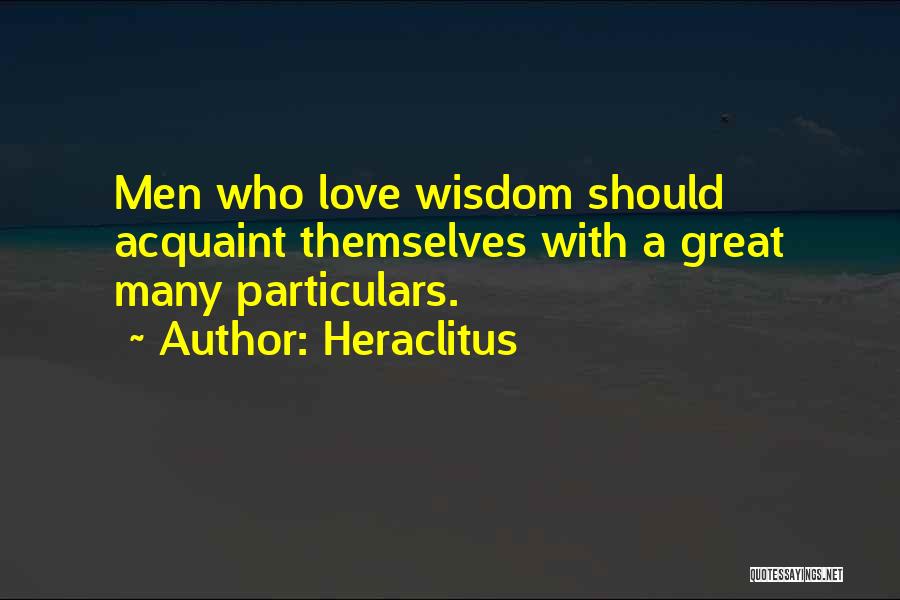 Heraclitus Quotes: Men Who Love Wisdom Should Acquaint Themselves With A Great Many Particulars.