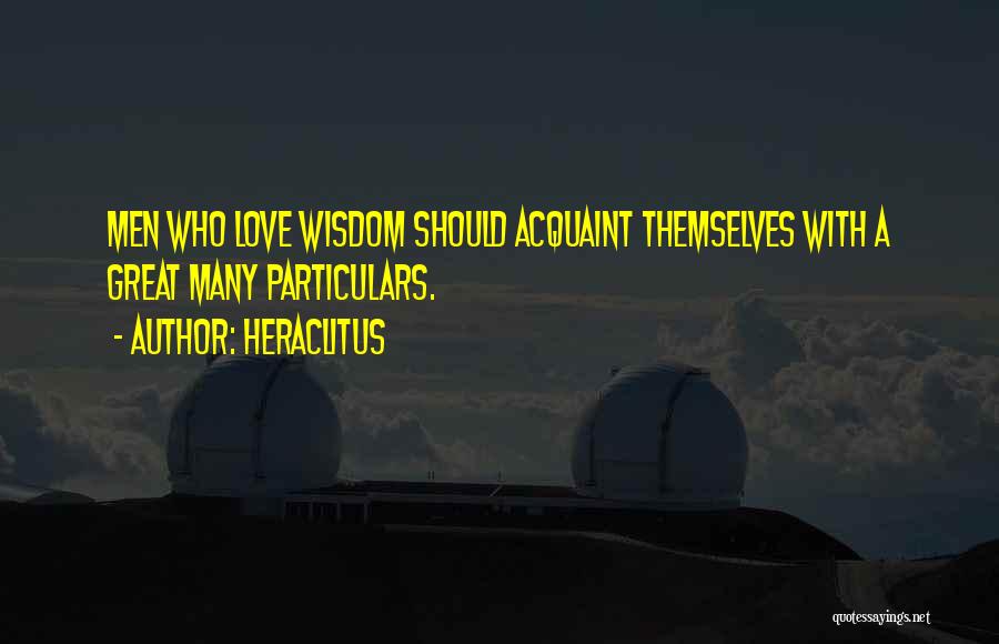 Heraclitus Quotes: Men Who Love Wisdom Should Acquaint Themselves With A Great Many Particulars.