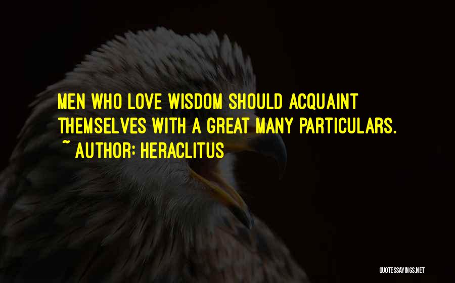 Heraclitus Quotes: Men Who Love Wisdom Should Acquaint Themselves With A Great Many Particulars.