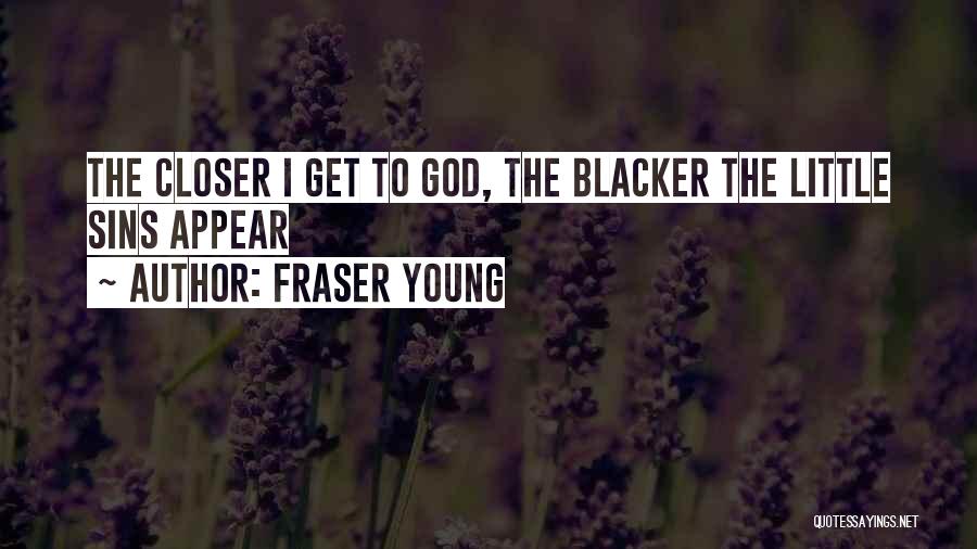 Fraser Young Quotes: The Closer I Get To God, The Blacker The Little Sins Appear