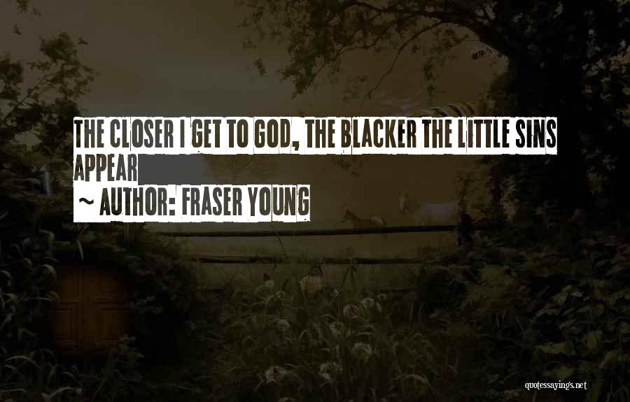 Fraser Young Quotes: The Closer I Get To God, The Blacker The Little Sins Appear