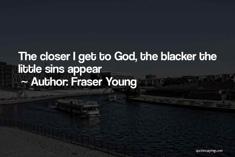 Fraser Young Quotes: The Closer I Get To God, The Blacker The Little Sins Appear