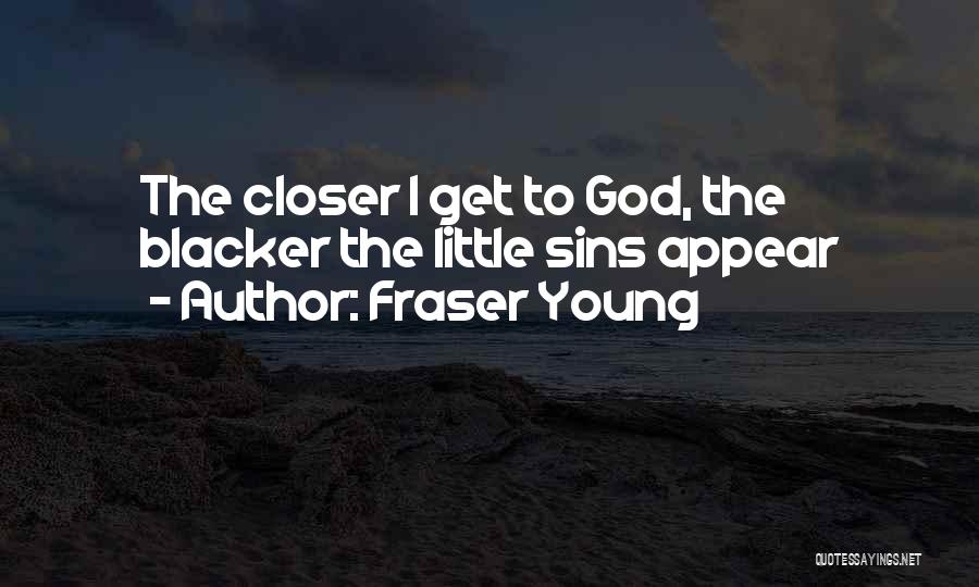 Fraser Young Quotes: The Closer I Get To God, The Blacker The Little Sins Appear