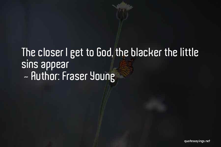 Fraser Young Quotes: The Closer I Get To God, The Blacker The Little Sins Appear