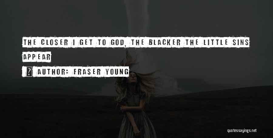 Fraser Young Quotes: The Closer I Get To God, The Blacker The Little Sins Appear