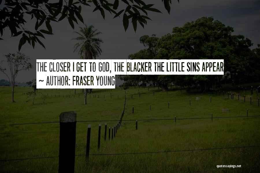 Fraser Young Quotes: The Closer I Get To God, The Blacker The Little Sins Appear