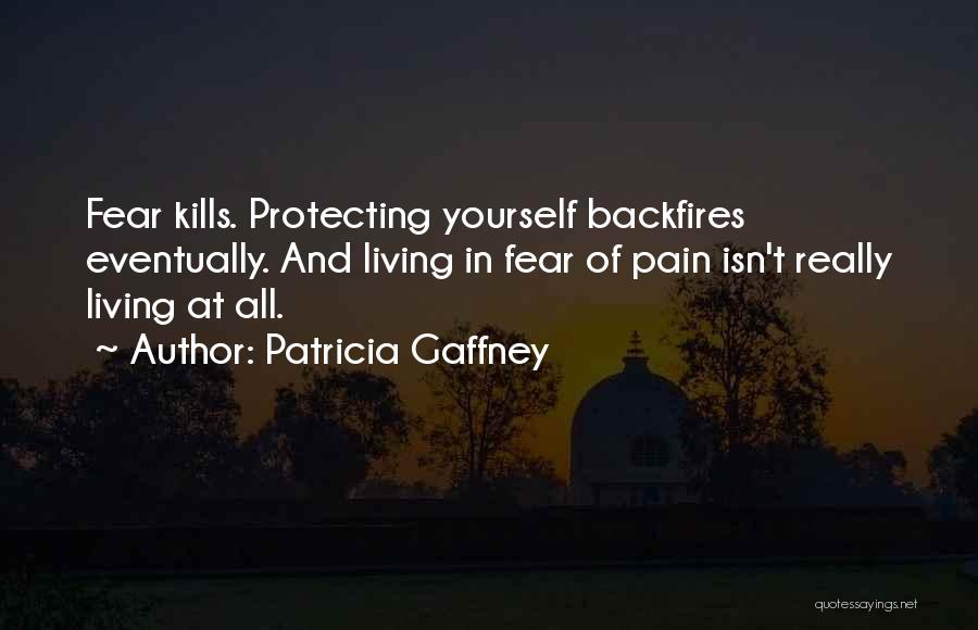 Patricia Gaffney Quotes: Fear Kills. Protecting Yourself Backfires Eventually. And Living In Fear Of Pain Isn't Really Living At All.