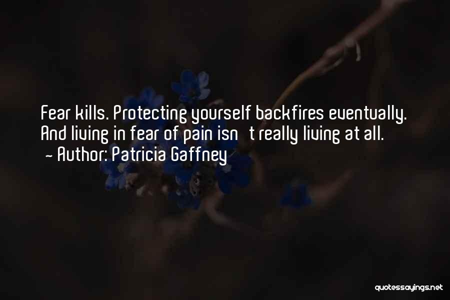 Patricia Gaffney Quotes: Fear Kills. Protecting Yourself Backfires Eventually. And Living In Fear Of Pain Isn't Really Living At All.