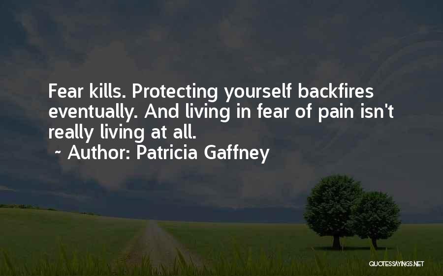 Patricia Gaffney Quotes: Fear Kills. Protecting Yourself Backfires Eventually. And Living In Fear Of Pain Isn't Really Living At All.