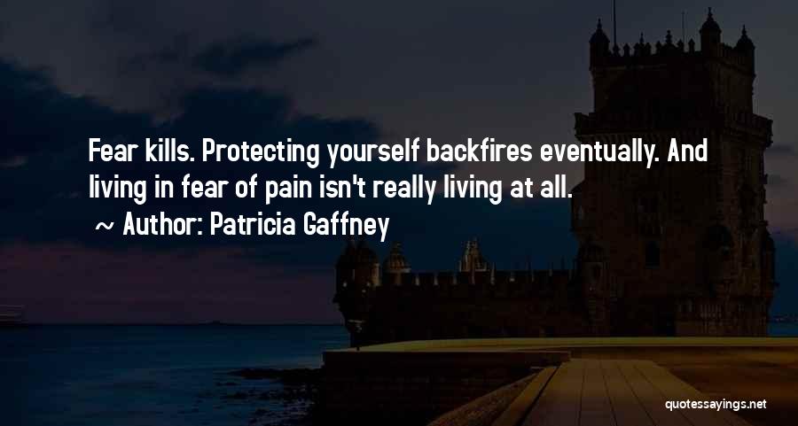 Patricia Gaffney Quotes: Fear Kills. Protecting Yourself Backfires Eventually. And Living In Fear Of Pain Isn't Really Living At All.
