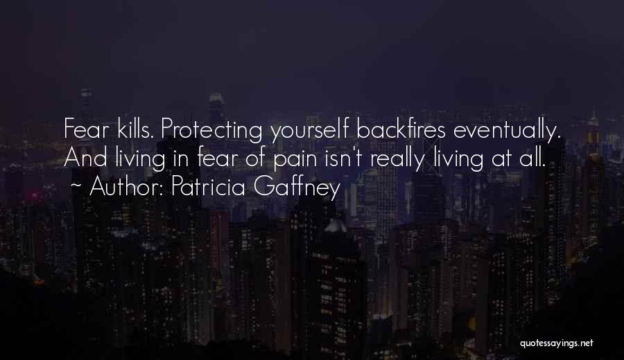 Patricia Gaffney Quotes: Fear Kills. Protecting Yourself Backfires Eventually. And Living In Fear Of Pain Isn't Really Living At All.